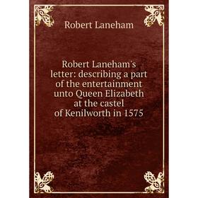Книга Robert Laneham's letter: describing a part of the entertainment unto Queen Elizabeth at the castel of Kenilworth in 1575. Robert Laneham
Книга Robert Laneham's letter: describing a part of the entertainment unto Queen Elizabeth at the castel of Kenilworth in 1575. Robert Laneham