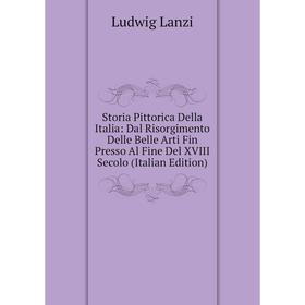 Книга Storia Pittorica Della Italia: Dal Risorgimento Delle Belle Arti Fin Presso Al Fine Del XVIII Secolo (Italian Edition). Ludwig Lanzi
Книга Storia Pittorica Della Italia: Dal Risorgimento Delle Belle Arti Fin Presso Al Fine Del XVIII Secolo (Italian Edition). Ludwig Lanzi