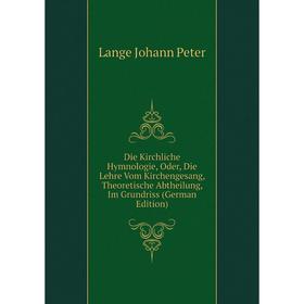 Книга Die Kirchliche Hymnologie, Oder, Die Lehre Vom Kirchengesang, Theoretische Abtheilung, Im Grundriss (German Edition). Lange Johann Peter
Книга Die Kirchliche Hymnologie, Oder, Die Lehre Vom Kirchengesang, Theoretische Abtheilung, Im Grundriss (German Edition). Lange Johann Peter