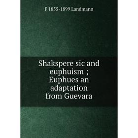 Книга Shakspere sic and euphuism; Euphues an adaptation from Guevara. F 1855-1899 Landmann
Книга Shakspere sic and euphuism; Euphues an adaptation from Guevara. F 1855-1899 Landmann