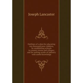 Книга Outlines of a plan for educating ten thousand poor children, by establishing schools in country towns and villages; and for uniting works of ind
Книга Outlines of a plan for educating ten thousand poor children, by establishing schools in country towns and villages; and for uniting works of ind