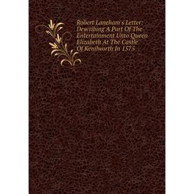 Книга Robert Laneham's Letter: Describing A Part Of The Entertainment Unto Queen Elizabeth At The Castle Of Kenilworth In 1575
Книга Robert Laneham's Letter: Describing A Part Of The Entertainment Unto Queen Elizabeth At The Castle Of Kenilworth In 1575