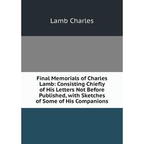 Книга Final Memorials of Charles Lamb: Consisting Chiefly of His Letters Not Before Published, with Sketches of Some of His Companions. Lamb Charles
Книга Final Memorials of Charles Lamb: Consisting Chiefly of His Letters Not Before Published, with Sketches of Some of His Companions. Lamb Charles