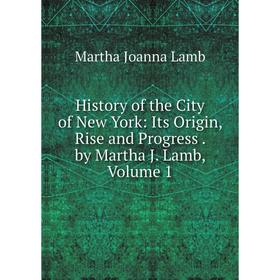 Книга History of the City of New York: Its Origin, Rise and Progress . by Martha J. Lamb, Volume 1. Martha Joanna Lamb
Книга History of the City of New York: Its Origin, Rise and Progress . by Martha J. Lamb, Volume 1. Martha Joanna Lamb