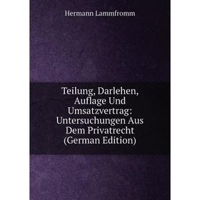 Книга Teilung, Darlehen, Auflage Und Umsatzvertrag: Untersuchungen Aus Dem Privatrecht (German Edition). Hermann Lammfromm
Книга Teilung, Darlehen, Auflage Und Umsatzvertrag: Untersuchungen Aus Dem Privatrecht (German Edition). Hermann Lammfromm