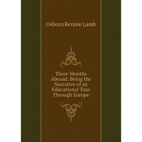 Книга Three Months Abroad: Being the Narrative of an Educational Tour Through Europe. Osborn Rennie Lamb
Книга Three Months Abroad: Being the Narrative of an Educational Tour Through Europe. Osborn Rennie Lamb