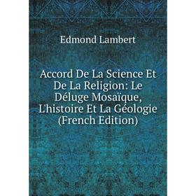 Книга Accord De La Science Et De La Religion: Le Déluge Mosaïque, L'histoire Et La Géologie (French Edition). Edmond Lambert
Книга Accord De La Science Et De La Religion: Le Déluge Mosaïque, L'histoire Et La Géologie (French Edition). Edmond Lambert