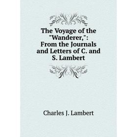 Книга The Voyage of the Wanderer,: From the Journals and Letters of C. and S. Lambert. Charles J. Lambert
Книга The Voyage of the Wanderer,: From the Journals and Letters of C. and S. Lambert. Charles J. Lambert