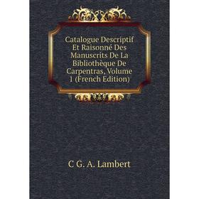 Книга Catalogue Descriptif Et Raisonné Des Manuscrits De La Bibliothèque De Carpentras, Volume 1 (French Edition). C G. A. Lambert
Книга Catalogue Descriptif Et Raisonné Des Manuscrits De La Bibliothèque De Carpentras, Volume 1 (French Edition). C G. A. Lambert