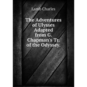 Книга The Adventures of Ulysses Adapted from G. Chapman's Tr. of the Odyssey. Lamb Charles
Книга The Adventures of Ulysses Adapted from G. Chapman's Tr. of the Odyssey. Lamb Charles