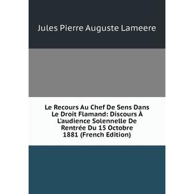 Книга Le Recours Au Chef De Sens Dans Le Droit Flamand: Discours À L'audience Solennelle De Rentrée Du 15 Octobre 1881
Книга Le Recours Au Chef De Sens Dans Le Droit Flamand: Discours À L'audience Solennelle De Rentrée Du 15 Octobre 1881