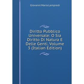 Книга Diritto Pubblico Universale: O Sia Diritto Di Natura E Delle Genti, Volume 3 (Italian Edition). Giovanni Maria Lampredi
Книга Diritto Pubblico Universale: O Sia Diritto Di Natura E Delle Genti, Volume 3 (Italian Edition). Giovanni Maria Lampredi
