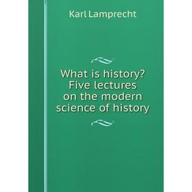 Книга What is history Five lectures on the modern science of history. Karl Lamprecht
Книга What is history Five lectures on the modern science of history. Karl Lamprecht