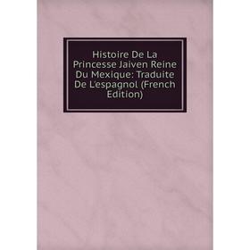 Книга Histoire De La Princesse Jaiven Reine Du Mexique: Traduite De L'espagnol (French Edition)
Книга Histoire De La Princesse Jaiven Reine Du Mexique: Traduite De L'espagnol (French Edition)