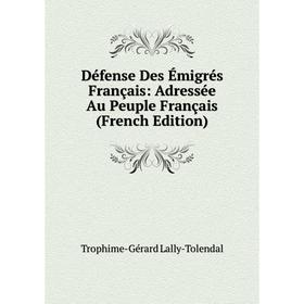 Книга Défense Des Émigrés Français: Adressée Au Peuple Français (French Edition). Trophime-Gérard Lally-Tolendal
Книга Défense Des Émigrés Français: Adressée Au Peuple Français (French Edition). Trophime-Gérard Lally-Tolendal