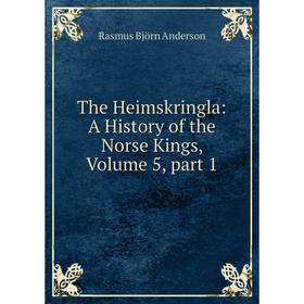 Книга The Heimskringla: A History of the Norse Kings, Volume 5, part 1. Rasmus Björn Anderson
Книга The Heimskringla: A History of the Norse Kings, Volume 5, part 1. Rasmus Björn Anderson