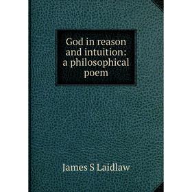 Книга God in reason and intuition: a philosophical poem. James S Laidlaw
Книга God in reason and intuition: a philosophical poem. James S Laidlaw
