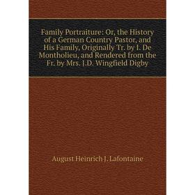 Книга Family Portraiture: Or, the History of a German Country Pastor, and His Family, Originally Tr. by I. De Montholieu, and Rendered from the Fr. by
Книга Family Portraiture: Or, the History of a German Country Pastor, and His Family, Originally Tr. by I. De Montholieu, and Rendered from the Fr. by
