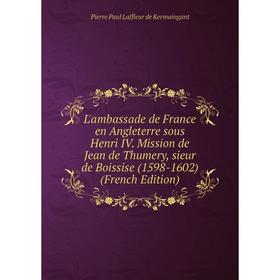 Книга L'ambassade de France en Angleterre sous Henri IV Mission de Jean de Thumery, sieur de Boissise (1598-1602)
Книга L'ambassade de France en Angleterre sous Henri IV Mission de Jean de Thumery, sieur de Boissise (1598-1602)