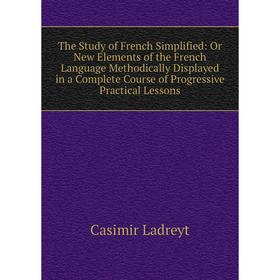 Книга The Study of French Simplified: Or New Elements of the French Language Methodically Displayed in a Complete Course of Progressive Practical Less
Книга The Study of French Simplified: Or New Elements of the French Language Methodically Displayed in a Complete Course of Progressive Practical Less