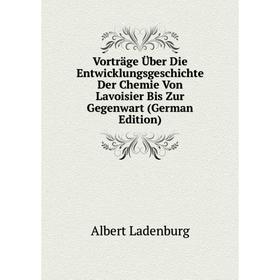 Книга Vorträge Über Die Entwicklungsgeschichte Der Chemie Von Lavoisier Bis Zur Gegenwart (German Edition). Albert Ladenburg
Книга Vorträge Über Die Entwicklungsgeschichte Der Chemie Von Lavoisier Bis Zur Gegenwart (German Edition). Albert Ladenburg