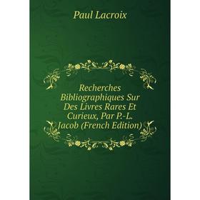 Книга Recherches Bibliographiques Sur Des Livres Rares Et Curieux, Par P.-L. Jacob (French Edition). Paul Lacroix
Книга Recherches Bibliographiques Sur Des Livres Rares Et Curieux, Par P.-L. Jacob (French Edition). Paul Lacroix