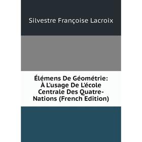 Книга Élémens De Géométrie: À L'usage De L'école Centrale Des Quatre-Nations (French Edition). Silvestre Françoise Lacroix
Книга Élémens De Géométrie: À L'usage De L'école Centrale Des Quatre-Nations (French Edition). Silvestre Françoise Lacroix