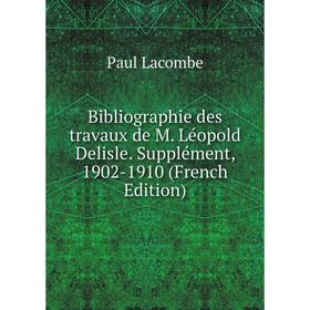 Книга Bibliographie des travaux de M. Léopold Delisle. Supplément, 1902-1910 (French Edition). Paul Lacombe
Книга Bibliographie des travaux de M. Léopold Delisle. Supplément, 1902-1910 (French Edition). Paul Lacombe