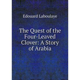 Книга The Quest of the Four-Leaved Clover: A Story of Arabia. Edouard Laboulaye
Книга The Quest of the Four-Leaved Clover: A Story of Arabia. Edouard Laboulaye