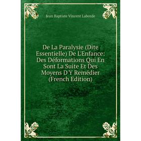 Книга De La Paralysie (Dite Essentielle) De L'Enfance: Des Déformations Qui En Sont La Suite Et Des Moyens D'Y Remédier
Книга De La Paralysie (Dite Essentielle) De L'Enfance: Des Déformations Qui En Sont La Suite Et Des Moyens D'Y Remédier