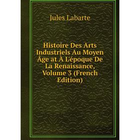 Книга Histoire Des Arts Industriels Au Moyen Âge at À L'époque De La Renaissance, Volume 3 (French Edition). Jules Labarte
Книга Histoire Des Arts Industriels Au Moyen Âge at À L'époque De La Renaissance, Volume 3 (French Edition). Jules Labarte