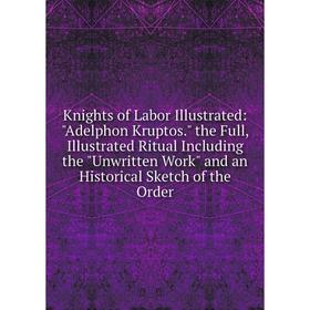 Книга Knights of Labor Illustrated: Adelphon Kruptos. the Full, Illustrated Ritual Including the Unwritten Work and an Historical Sketch of the Order
Книга Knights of Labor Illustrated: Adelphon Kruptos. the Full, Illustrated Ritual Including the Unwritten Work and an Historical Sketch of the Order