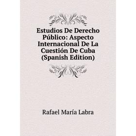 Книга Estudios De Derecho Público: Aspecto Internacional De La Cuestión De Cuba (Spanish Edition). Rafael María Labra
Книга Estudios De Derecho Público: Aspecto Internacional De La Cuestión De Cuba (Spanish Edition). Rafael María Labra