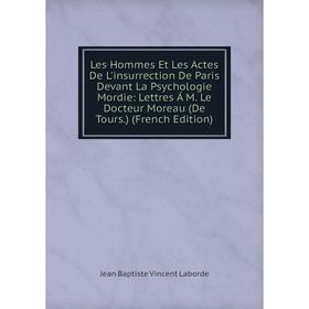 Книга Les Hommes Et Les Actes De L'insurrection De Paris Devant La Psychologie Mordie: Lettres Á M Le Docteur Moreau (De Tours)
Книга Les Hommes Et Les Actes De L'insurrection De Paris Devant La Psychologie Mordie: Lettres Á M Le Docteur Moreau (De Tours)