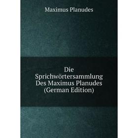 Книга Die Sprichwörtersammlung Des Maximus Planudes (German Edition). Maximus Planudes
Книга Die Sprichwörtersammlung Des Maximus Planudes (German Edition). Maximus Planudes