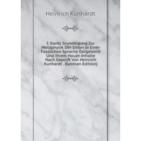 Книга I. Kants Grundlegung Zur Metaphysik Der Sitten in Einer Fasslichen Sprache Dargestellt Und Ihrem Haupt-Inhalte Nach GeprUft Von Heinrich Kunhard 
Книга I. Kants Grundlegung Zur Metaphysik Der Sitten in Einer Fasslichen Sprache Dargestellt Und Ihrem Haupt-Inhalte Nach GeprUft Von Heinrich Kunhard