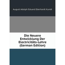 Книга Die Neuere Entwicklung Der Electricitäts-Lehre (German Edition). August Adolph Eduard Eberhardt Kundt
Книга Die Neuere Entwicklung Der Electricitäts-Lehre (German Edition). August Adolph Eduard Eberhardt Kundt