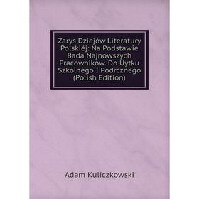 Книга Zarys Dziejów Literatury Polskiéj: Na Podstawie Bada Najnowszych Pracowników. Do Uytku Szkolnego I Podrcznego (Polish Edition). Adam Kuliczkowsk
Книга Zarys Dziejów Literatury Polskiéj: Na Podstawie Bada Najnowszych Pracowników. Do Uytku Szkolnego I Podrcznego (Polish Edition). Adam Kuliczkowsk