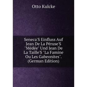 Книга Seneca'S Einfluss Auf Jean De La Péruse'S Médée Und Jean De La Taille'S La Famine Ou Les Gabeonites. (German Edition). Otto Kulcke
Книга Seneca'S Einfluss Auf Jean De La Péruse'S Médée Und Jean De La Taille'S La Famine Ou Les Gabeonites. (German Edition). Otto Kulcke