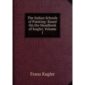 Книга The Italian Schools of Painting: Based On the Handbook of Kugler, Volume 1. Franz Kugler
Книга The Italian Schools of Painting: Based On the Handbook of Kugler, Volume 1. Franz Kugler