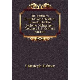 Книга Th. Kuffner's Erzaehlende Schriften: Dramatische Und Lyrische Dichtungen, Volumes 5-6 (German Edition). Christoph Kuffner
Книга Th. Kuffner's Erzaehlende Schriften: Dramatische Und Lyrische Dichtungen, Volumes 5-6 (German Edition). Christoph Kuffner