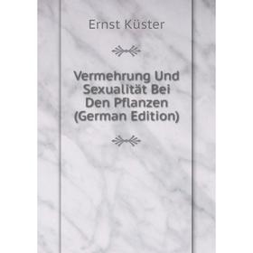 Книга Vermehrung Und Sexualität Bei Den Pflanzen (German Edition). Ernst Küster
Книга Vermehrung Und Sexualität Bei Den Pflanzen (German Edition). Ernst Küster