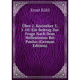 Книга Über 2. Korinther 5, 1-10: Ein Beitrag Zur Frage Nach Dem Hellenismus Bei Paulus (German Edition). Ernst Kühl
Книга Über 2. Korinther 5, 1-10: Ein Beitrag Zur Frage Nach Dem Hellenismus Bei Paulus (German Edition). Ernst Kühl