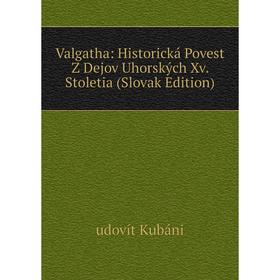 Книга Valgatha: Historická Povest Z Dejov Uhorských Xv. Stoletia (Slovak Edition). udovít Kubáni
Книга Valgatha: Historická Povest Z Dejov Uhorských Xv. Stoletia (Slovak Edition). udovít Kubáni