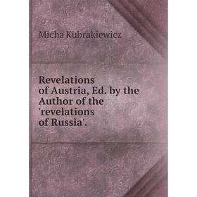 Книга Revelations of Austria, Ed. by the Author of the 'revelations of Russia'. Micha Kubrakiewicz
Книга Revelations of Austria, Ed. by the Author of the 'revelations of Russia'. Micha Kubrakiewicz