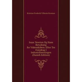 Книга Isaac Newton Og Hans Betydning for Videnskaben: Efter Tre Foredrag I Industriforeningen (Danish Edition). Kristian Frederik Vilheim Kroman
Книга Isaac Newton Og Hans Betydning for Videnskaben: Efter Tre Foredrag I Industriforeningen (Danish Edition). Kristian Frederik Vilheim Kroman