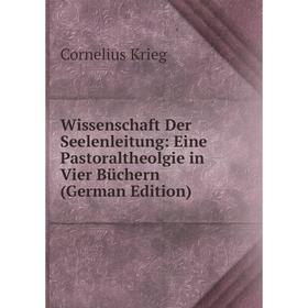 Книга Wissenschaft Der Seelenleitung: Eine Pastoraltheolgie in Vier Büchern (German Edition). Cornelius Krieg
Книга Wissenschaft Der Seelenleitung: Eine Pastoraltheolgie in Vier Büchern (German Edition). Cornelius Krieg