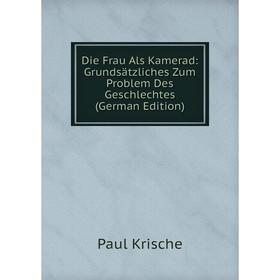 Книга Die Frau Als Kamerad: Grundsätzliches Zum Problem Des Geschlechtes (German Edition). Paul Krische
Книга Die Frau Als Kamerad: Grundsätzliches Zum Problem Des Geschlechtes (German Edition). Paul Krische