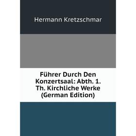 Книга Führer Durch Den Konzertsaal: Abth. 1. Th. Kirchliche Werke (German Edition). Hermann Kretzschmar
Книга Führer Durch Den Konzertsaal: Abth. 1. Th. Kirchliche Werke (German Edition). Hermann Kretzschmar