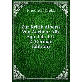 Книга Zur Kritik Alberts Von Aachen: Alb. Aqu. Lib. 1 U. 2 (German Edition). Friedrich Krebs
Книга Zur Kritik Alberts Von Aachen: Alb. Aqu. Lib. 1 U. 2 (German Edition). Friedrich Krebs